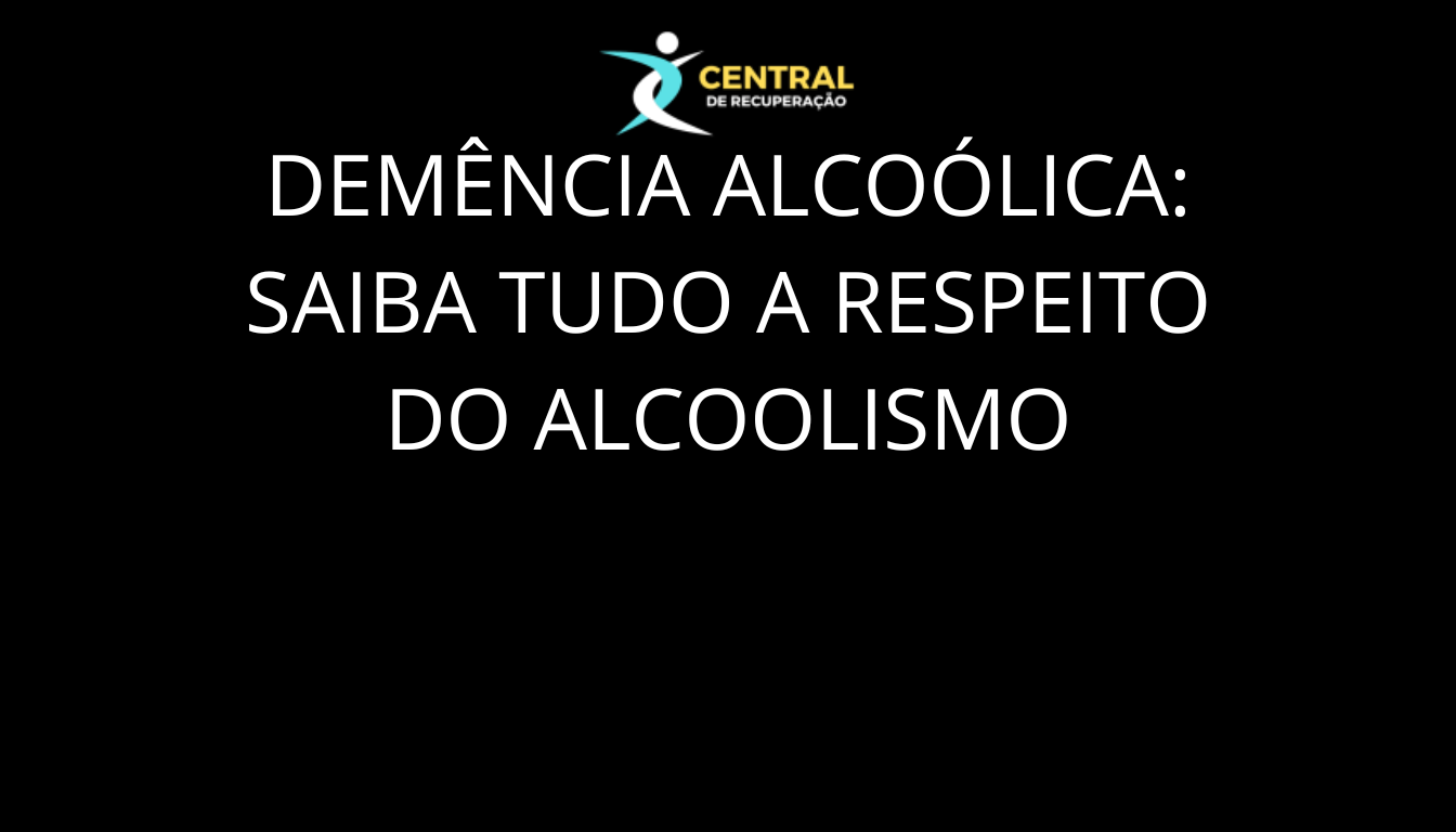 Demência Alcoólica Saiba tudo a respeito do alcoolismo