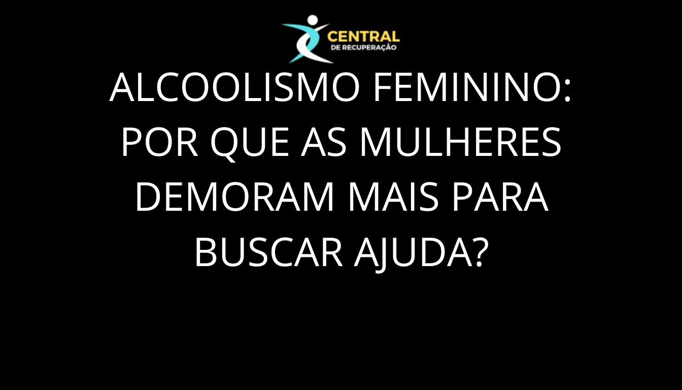 Alcoolismo feminino por que as mulheres demoram mais para buscar ajuda