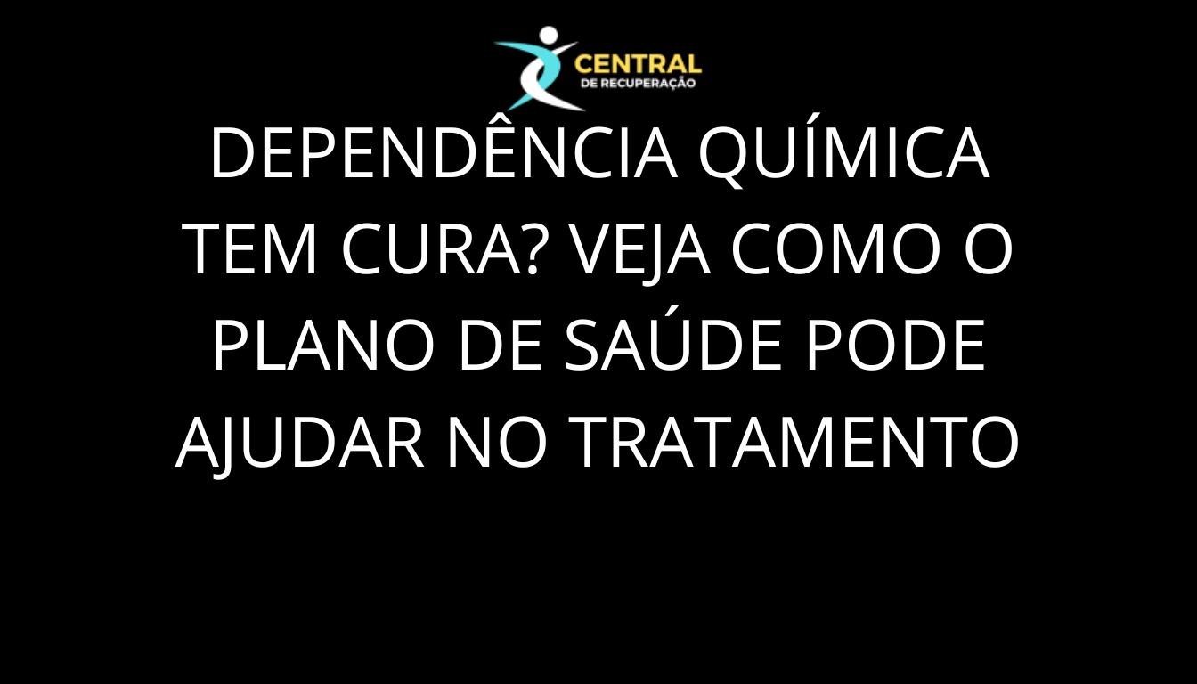 Dependência Química Tem Cura Veja Como o Plano de Saúde Pode Ajudar no Tratamento