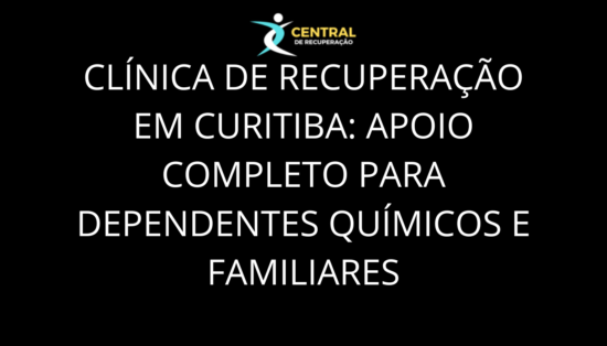 Clínica de Recuperação em Curitiba: Apoio Completo para Dependentes Químicos e Familiares