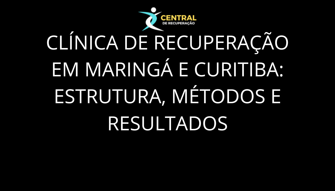 Clínica de Recuperação em Maringá e Curitiba: Estrutura, Métodos e Resultados
