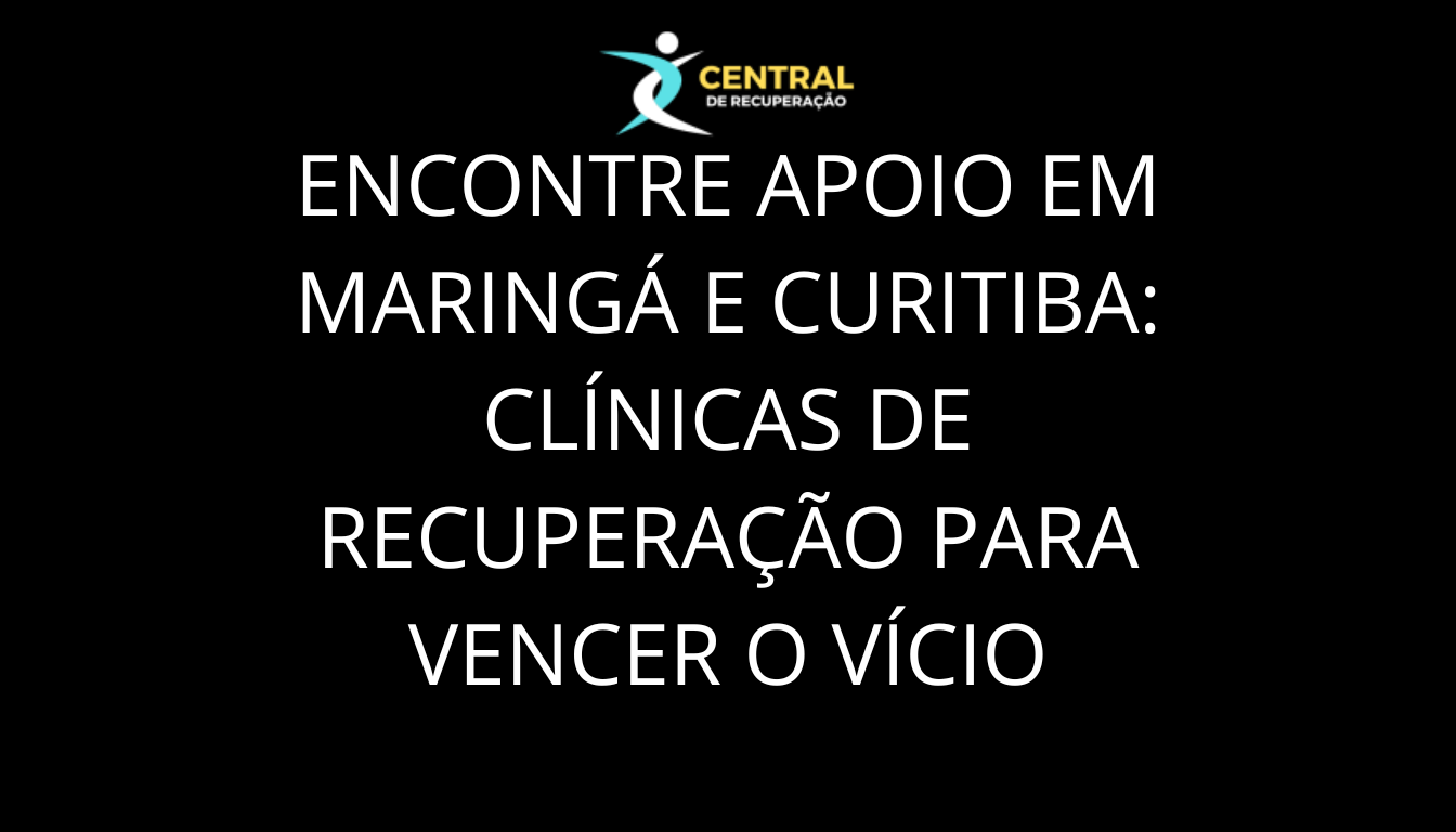 Encontre Apoio em Maringá e Curitiba: Clínicas de Recuperação para Vencer o Vício